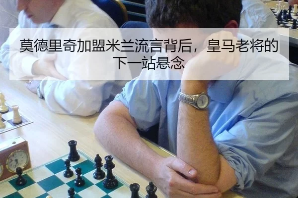 莫德里奇加盟米兰流言背后，皇马老将的下一站悬念