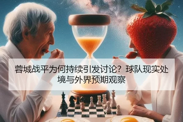 蓉城战平为何持续引发讨论？球队现实处境与外界预期观察